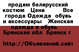 продам беларусский костюм › Цена ­ 500 - Все города Одежда, обувь и аксессуары » Женская одежда и обувь   . Брянская обл.,Брянск г.